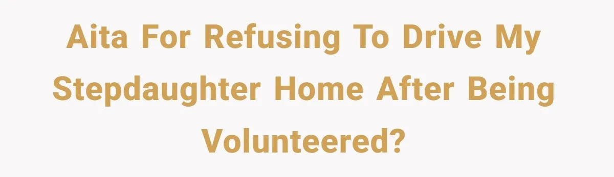 AITA for Refusing to Drive My Stepdaughter Home After Being Volunteered?