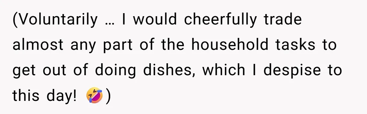 (Voluntarily … I would cheerfully trade almost any part of the household tasks to get out of doing dishes, which I despise to this day! 🤣)