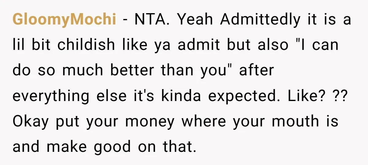 GloomyMochi − NTA. Yeah Admittedly it is a lil bit childish like ya admit but also "I can do so much better than you" after everything else it's kinda expected....
