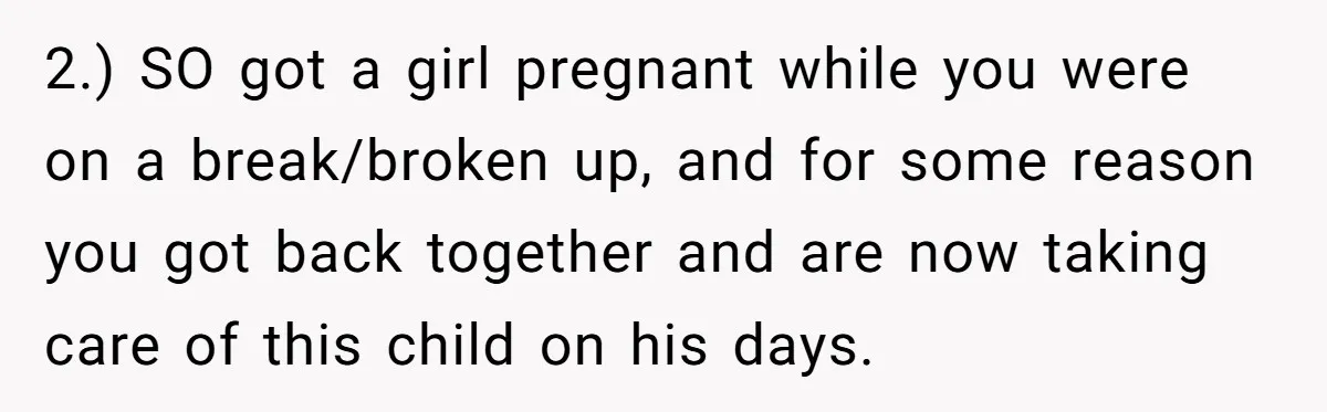 2.) SO got a girl pregnant while you were on a break/broken up, and for some reason you got back together and are now taking care of this child on...