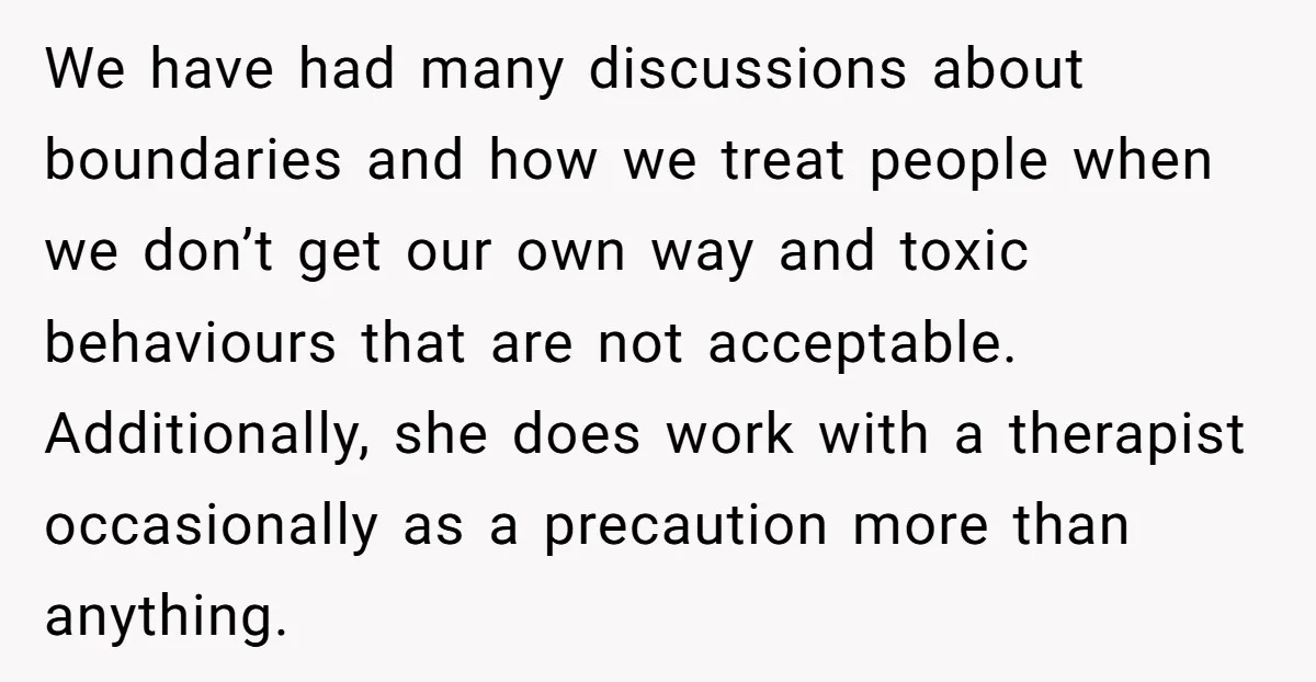 We have had many discussions about boundaries and how we treat people when we don’t get our own way and toxic behaviours that are not acceptable. Additionally, she does work...