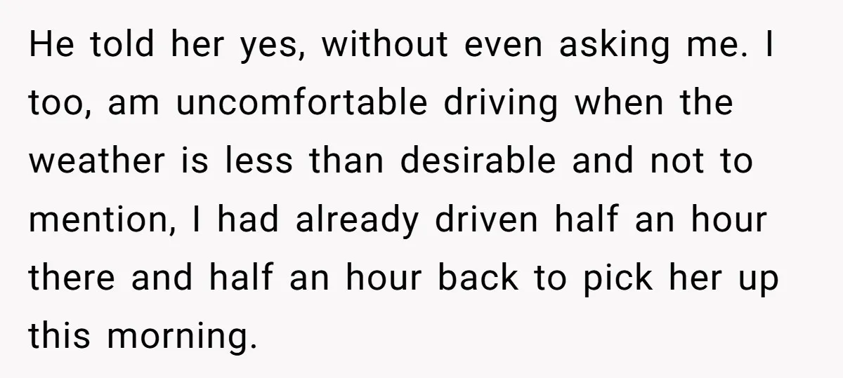 He told her yes, without even asking me. I too, am uncomfortable driving when the weather is less than desirable and not to mention, I had already driven half an...