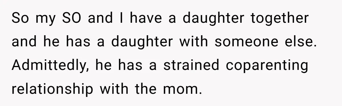 So my SO and I have a daughter together and he has a daughter with someone else. Admittedly, he has a strained coparenting relationship with the mom.