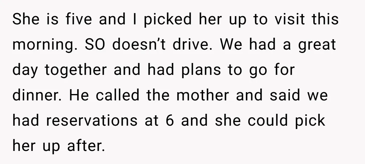 She is five and I picked her up to visit this morning. SO doesn’t drive. We had a great day together and had plans to go for dinner. He called...