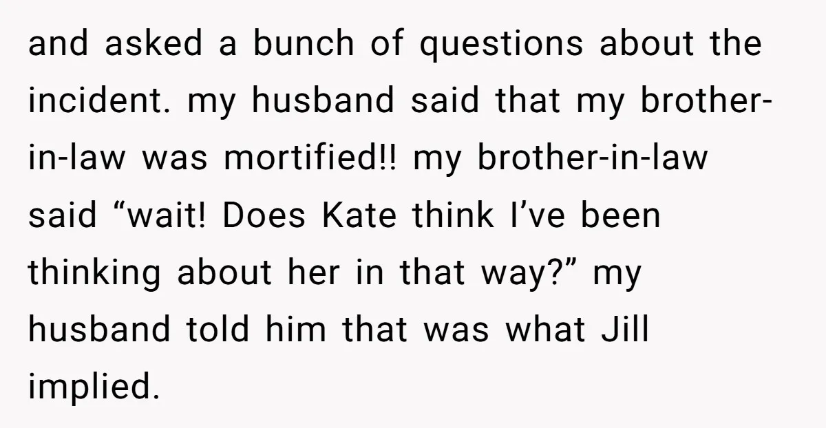 and asked a bunch of questions about the incident. my husband said that my brother-in-law was mortified!! my brother-in-law said “wait! Does Kate think I’ve been thinking about her in...