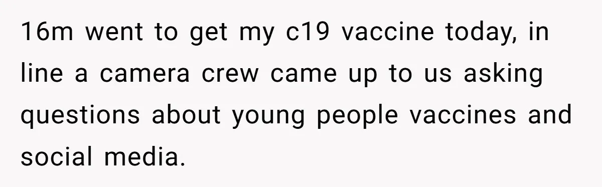 16m went to get my c19 vaccine today, in line a camera crew came up to us asking questions about young people vaccines and social media.