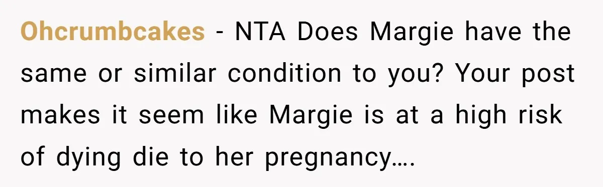 Ohcrumbcakes − NTA Does Margie have the same or similar condition to you? Your post makes it seem like Margie is at a high risk of dying die to her...