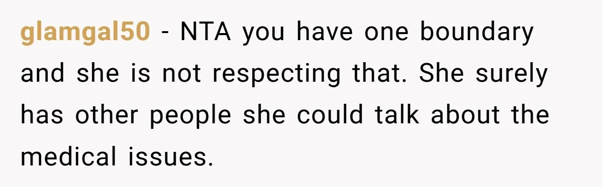 glamgal50 − NTA you have one boundary and she is not respecting that. She surely has other people she could talk about the medical issues.