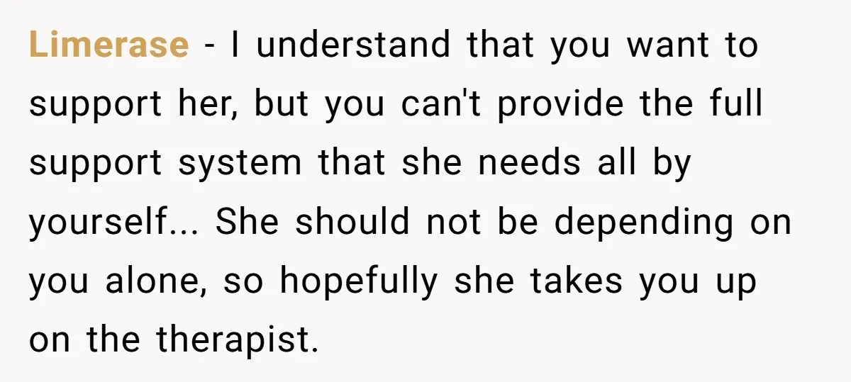Limerase − I understand that you want to support her, but you can't provide the full support system that she needs all by yourself... She should not be depending on...