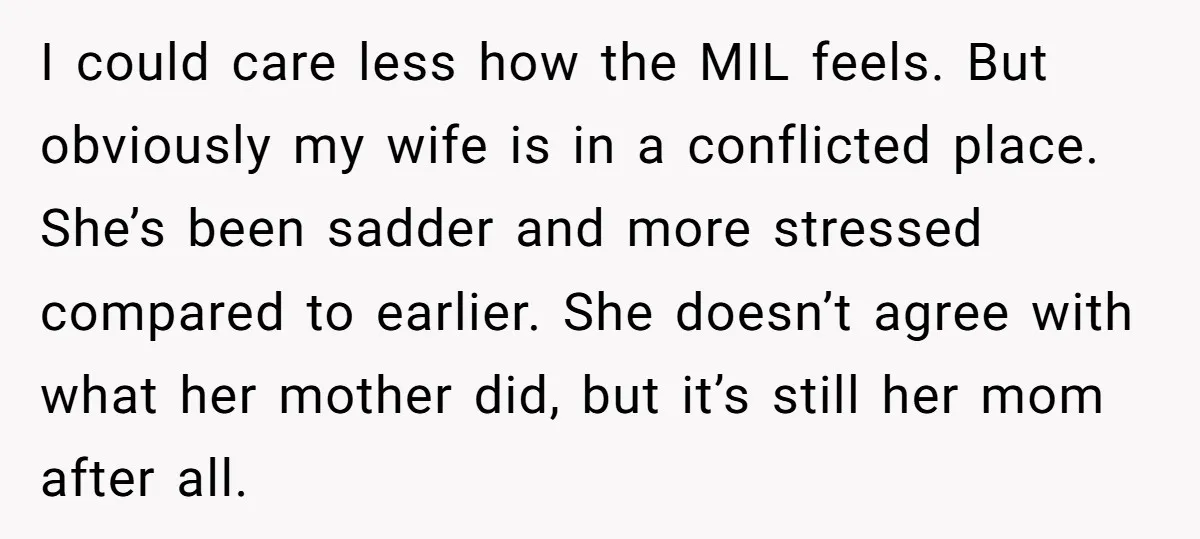 I could care less how the MIL feels. But obviously my wife is in a conflicted place. She’s been sadder and more stressed compared to earlier. She doesn’t agree with...
