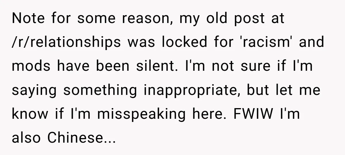 Note for some reason, my old post at /r/relationships was locked for 'racism' and mods have been silent. I'm not sure if I'm saying something inappropriate, but let me know...