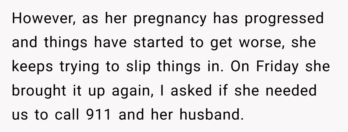 However, as her pregnancy has progressed and things have started to get worse, she keeps trying to slip things in. On Friday she brought it up again, I asked if...