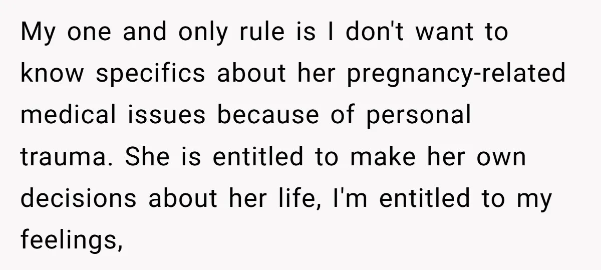 My one and only rule is I don't want to know specifics about her pregnancy-related medical issues because of personal trauma. She is entitled to make her own decisions about...