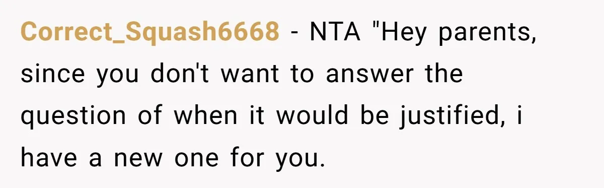 Correct_Squash6668 − NTA "Hey parents, since you don't want to answer the question of when it would be justified, i have a new one for you.