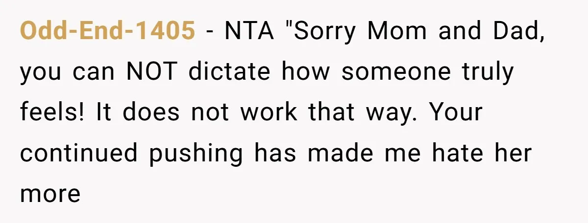 Odd-End-1405 − NTA "Sorry Mom and Dad, you can NOT dictate how someone truly feels! It does not work that way. Your continued pushing has made me hate her more