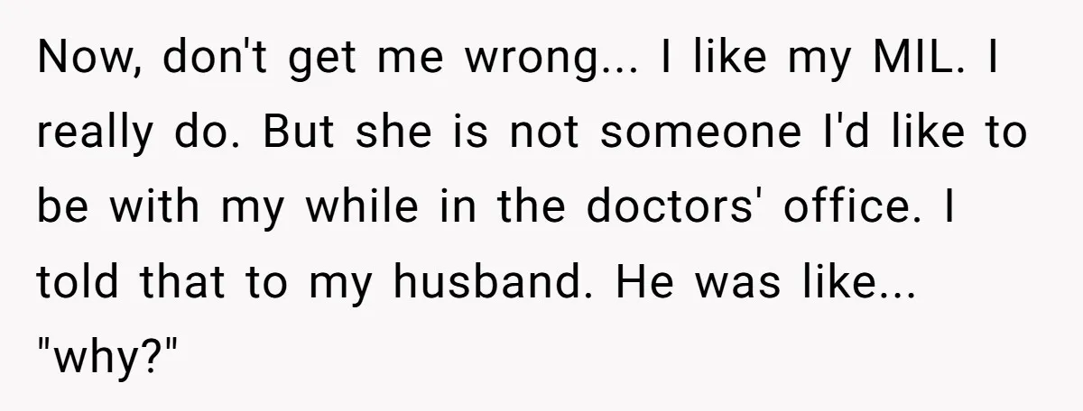 Now, don't get me wrong... I like my MIL. I really do. But she is not someone I'd like to be with my while in the doctors' office. I told...