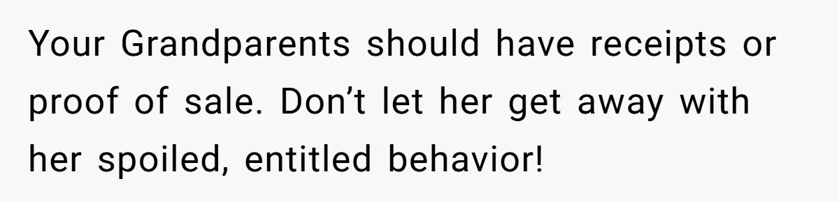 Your Grandparents should have receipts or proof of sale. Don’t let her get away with her spoiled, entitled behavior!