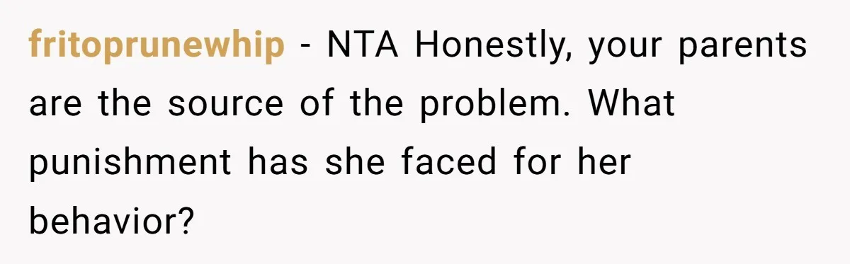 fritoprunewhip − NTA Honestly, your parents are the source of the problem. What punishment has she faced for her behavior?