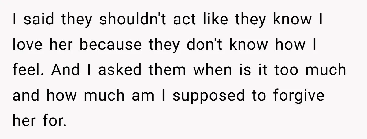 I said they shouldn't act like they know I love her because they don't know how I feel. And I asked them when is it too much and how much...