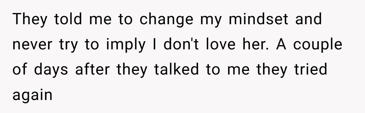 They told me to change my mindset and never try to imply I don't love her. A couple of days after they talked to me they tried again