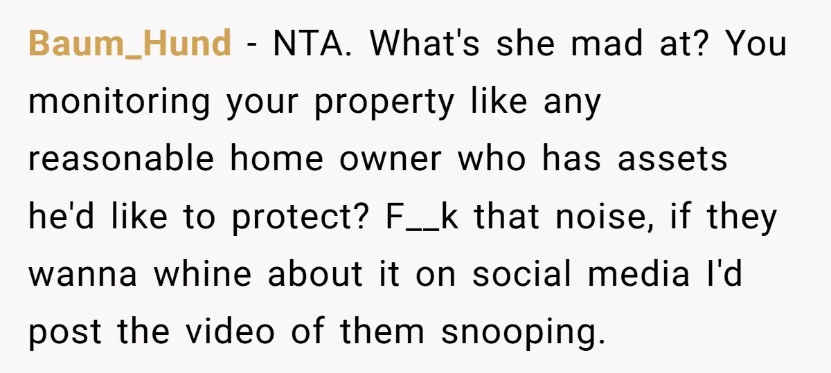 Baum_Hund − NTA. What's she mad at? You monitoring your property like any reasonable home owner who has assets he'd like to protect? F__k that noise, if they wanna whine...