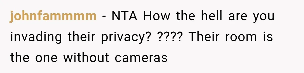johnfammmm − NTA How the hell are you invading their privacy? ???? Their room is the one without cameras