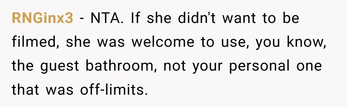 RNGinx3 − NTA. If she didn't want to be filmed, she was welcome to use, you know, the guest bathroom, not your personal one that was off-limits.