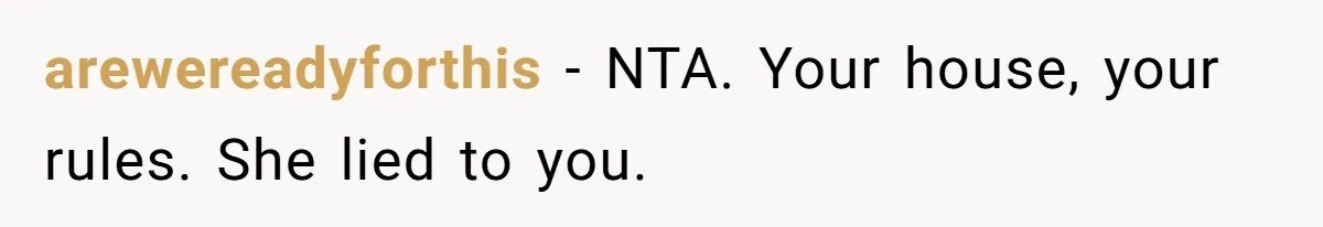 arewereadyforthis − NTA. Your house, your rules. She lied to you.