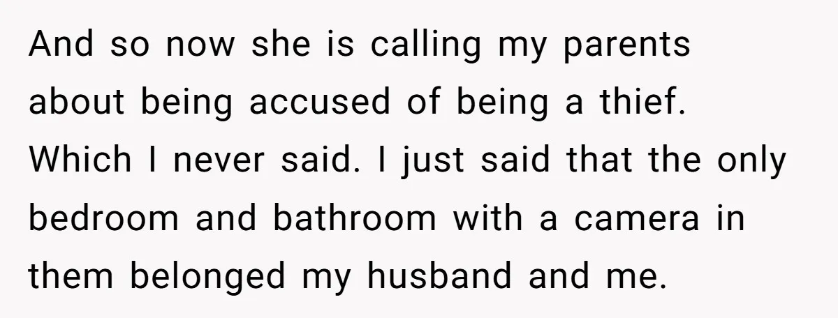 And so now she is calling my parents about being accused of being a thief. Which I never said. I just said that the only bedroom and bathroom with a...