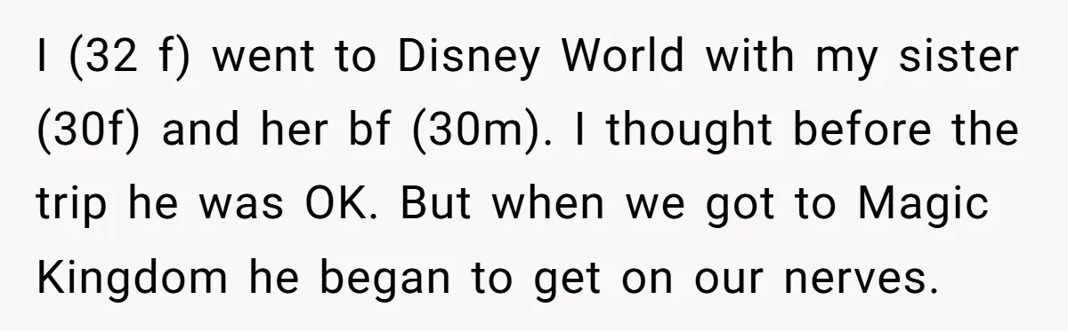 I (32 f) went to Disney World with my sister (30f) and her bf (30m). I thought before the trip he was OK. But when we got to Magic Kingdom...
