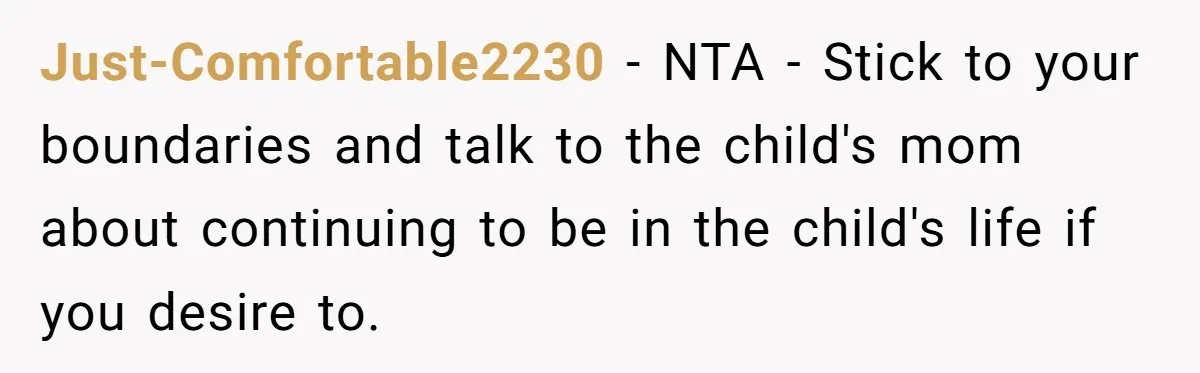 Just-Comfortable2230 − NTA - Stick to your boundaries and talk to the child's mom about continuing to be in the child's life if you desire to.