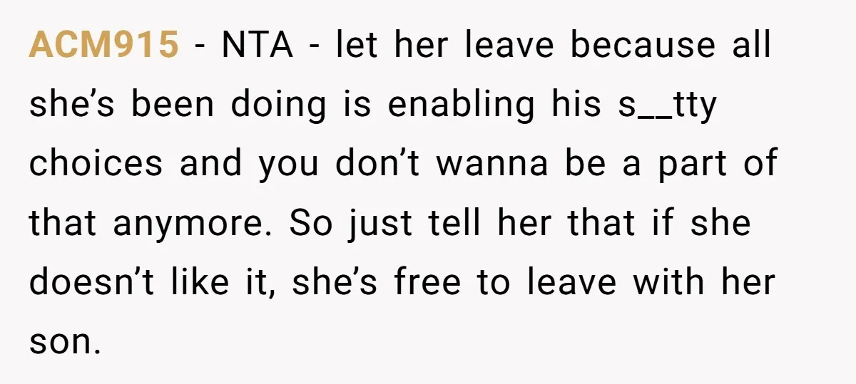 ACM915 − NTA - let her leave because all she’s been doing is enabling his s__tty choices and you don’t wanna be a part of that anymore. So just tell...