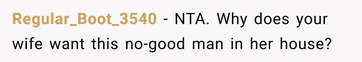Regular_Boot_3540 − NTA. Why does your wife want this no-good man in her house?