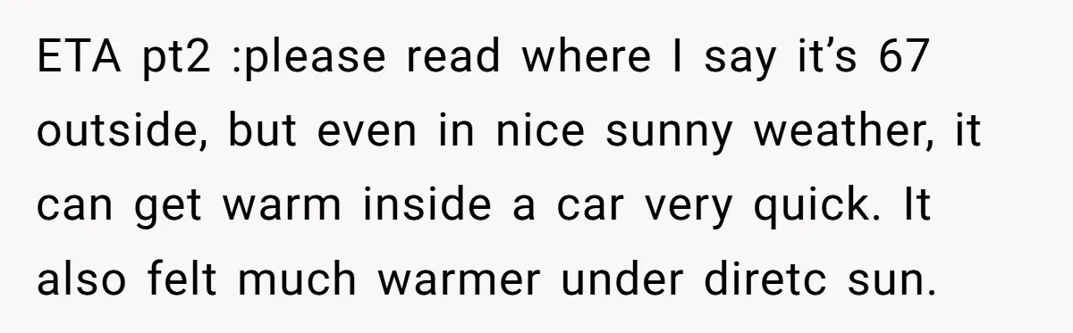 ETA pt2 :please read where I say it’s 67 outside, but even in nice sunny weather, it can get warm inside a car very quick. It also felt much warmer...
