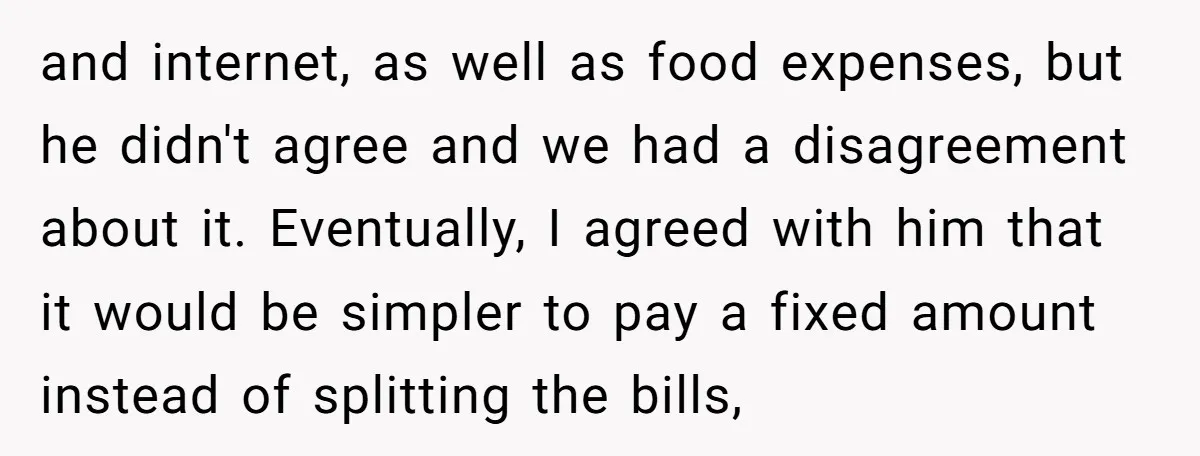 and internet, as well as food expenses, but he didn't agree and we had a disagreement about it. Eventually, I agreed with him that it would be simpler to pay...