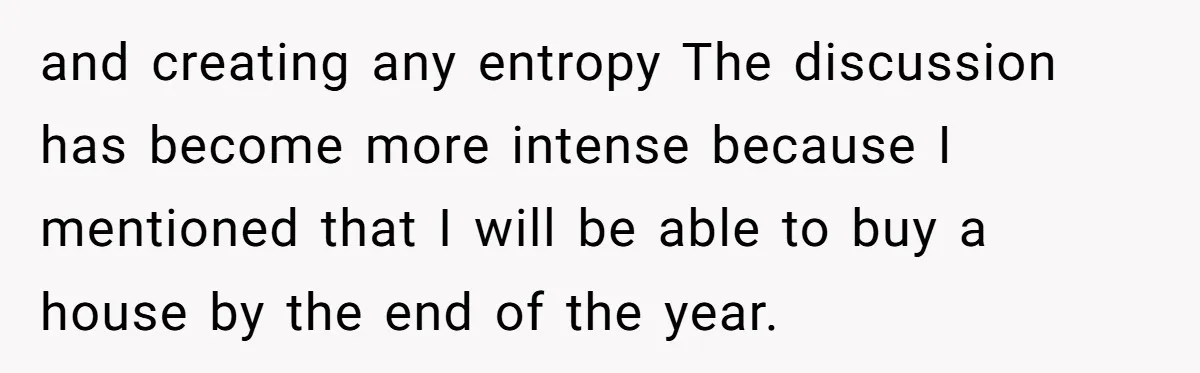 and creating any entropy The discussion has become more intense because I mentioned that I will be able to buy a house by the end of the year.