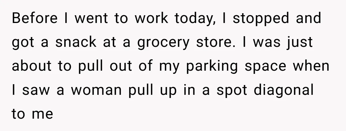 Before I went to work today, I stopped and got a snack at a grocery store. I was just about to pull out of my parking space when I saw...