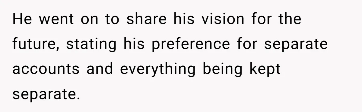He went on to share his vision for the future, stating his preference for separate accounts and everything being kept separate.
