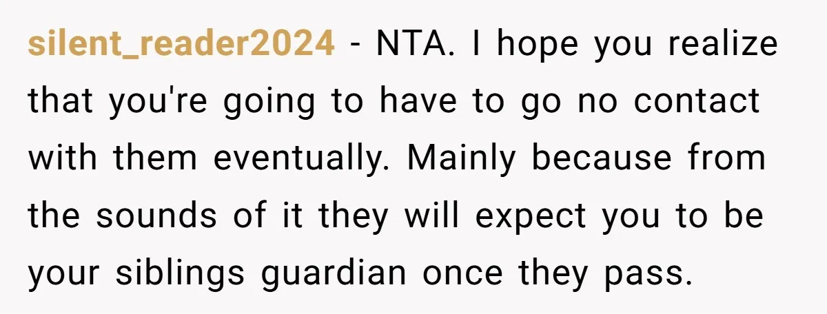silent_reader2024 − NTA. I hope you realize that you're going to have to go no contact with them eventually. Mainly because from the sounds of it they will expect you...