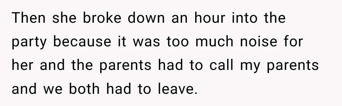 Then she broke down an hour into the party because it was too much noise for her and the parents had to call my parents and we both had to...