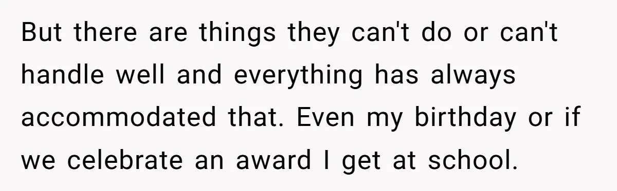 But there are things they can't do or can't handle well and everything has always accommodated that. Even my birthday or if we celebrate an award I get at school.