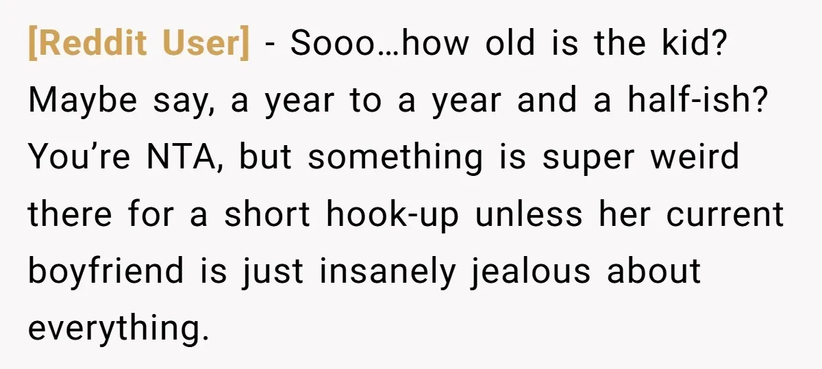[Reddit User] − Sooo…how old is the kid? Maybe say, a year to a year and a half-ish? You’re NTA, but something is super weird there for a short hook-up...