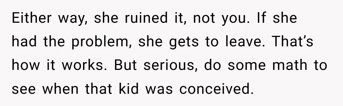 Either way, she ruined it, not you. If she had the problem, she gets to leave. That’s how it works. But serious, do some math to see when that kid...