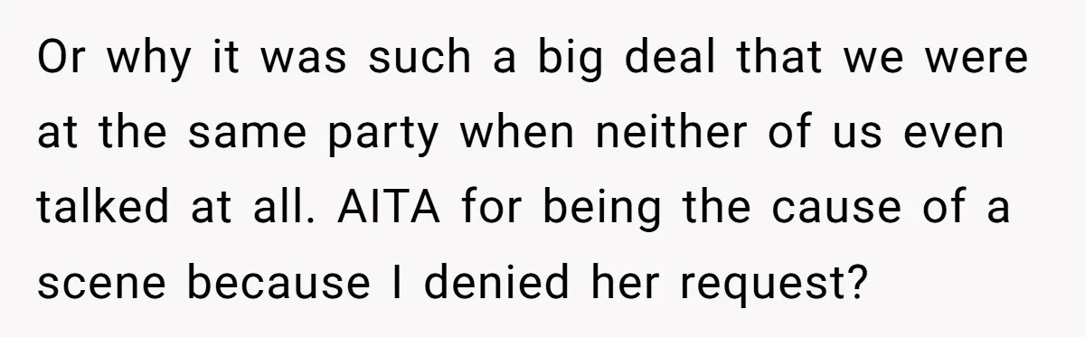 Or why it was such a big deal that we were at the same party when neither of us even talked at all. AITA for being the cause of a...
