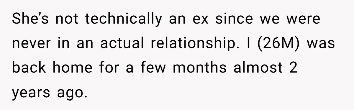 She’s not technically an ex since we were never in an actual relationship. I (26M) was back home for a few months almost 2 years ago.