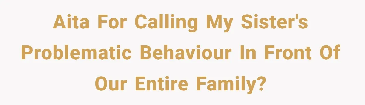 AITA for calling my sister's problematic behaviour in front of our entire family?