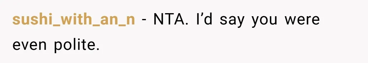 sushi_with_an_n − NTA. I’d say you were even polite.