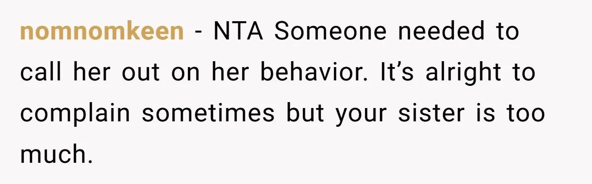 nomnomkeen − NTA Someone needed to call her out on her behavior. It’s alright to complain sometimes but your sister is too much.