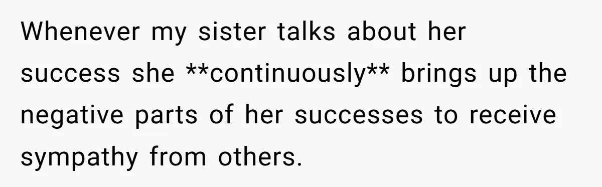 Whenever my sister talks about her success she **continuously** brings up the negative parts of her successes to receive sympathy from others.