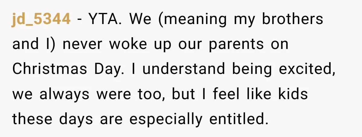 jd_5344 − YTA. We (meaning my brothers and I) never woke up our parents on Christmas Day. I understand being excited, we always were too, but I feel like kids...
